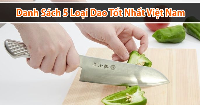 Danh sách 5 loại dao tốt nhất Việt Nam dành cho làm bếp