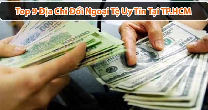 Top 9 địa chỉ đổi ngoại tệ uy tín tại TP.HCM