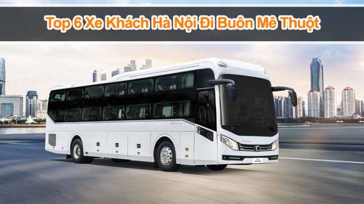 Top 6 Xe Khách Hà Nội Đi Buôn Mê Thuột Được Đánh Giá Cao Nhất