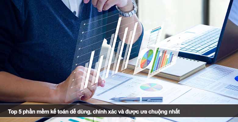 Top 5 phần mềm kế toán dễ dùng, chính xác và được ưa chuộng nhất
