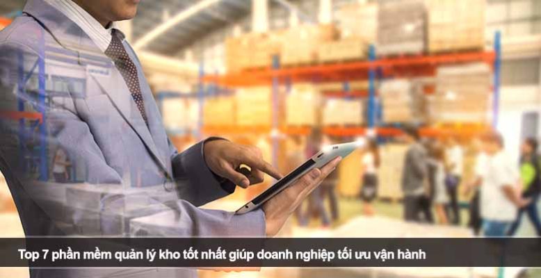 Top 7 phần mềm quản lý kho tốt nhất giúp doanh nghiệp tối ưu vận hành