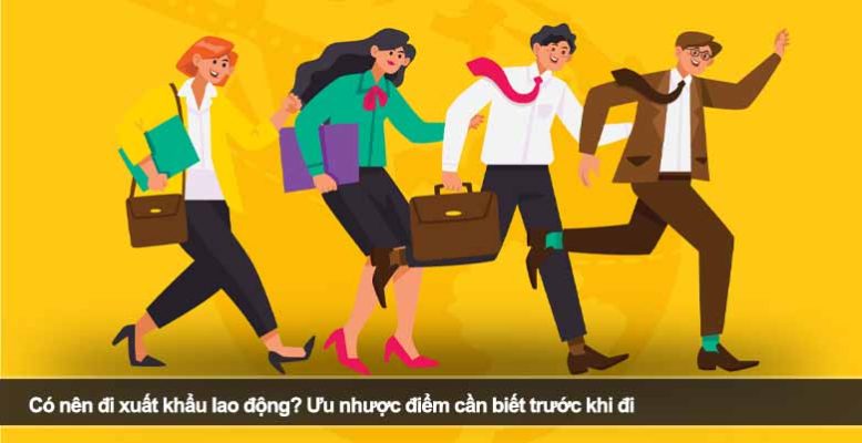 Có nên đi xuất khẩu lao động? Ưu nhược điểm cần biết trước khi đi