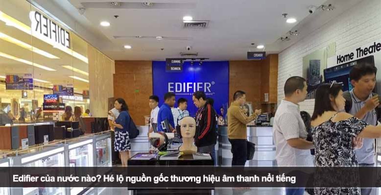 Edifier của nước nào? Hé lộ nguồn gốc thương hiệu âm thanh nổi tiếng