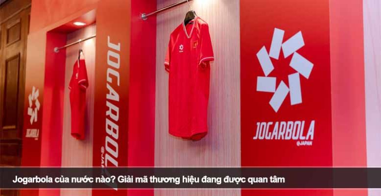 Jogarbola của nước nào? Giải mã thương hiệu đang được quan tâm