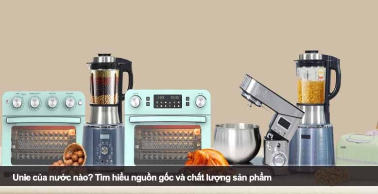 Unie của nước nào? Tìm hiểu nguồn gốc và chất lượng sản phẩm