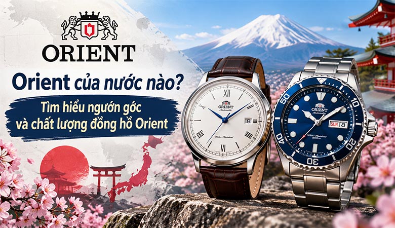 Orient của nước nào? Tìm hiểu nguồn gốc và chất lượng đồng hồ Orient