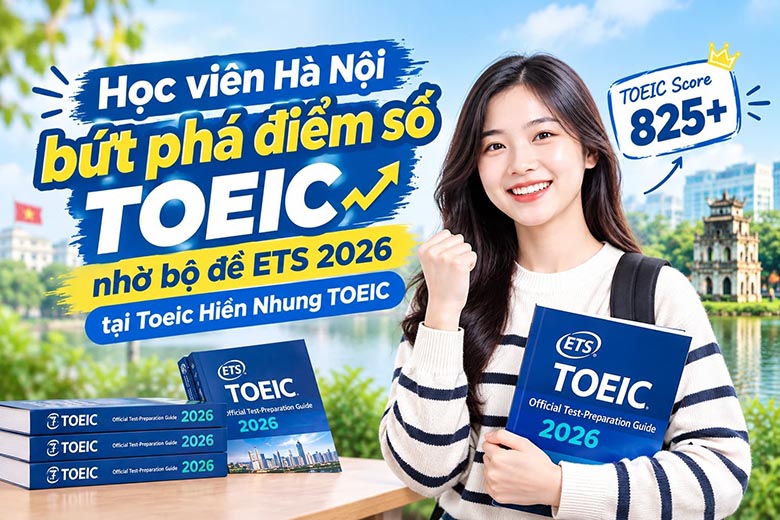Học viên Hà Nội bứt phá điểm số TOEIC nhờ bộ đề ETS 2026 tại Toeic Hiền Nhung TOEIC